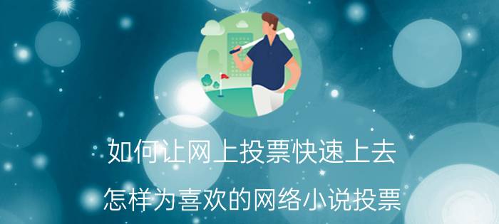 如何让网上投票快速上去 怎样为喜欢的网络小说投票？